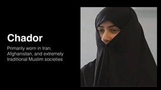 Chador
Primarily worn in Iran,
Afghanistan, and extremely
traditional Muslim societies
 