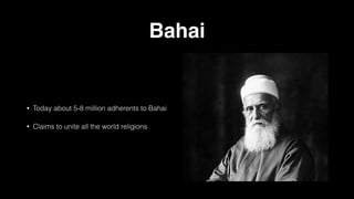 Bahai
• Today about 5-8 million adherents to Bahai
• Claims to unite all the world religions
 
