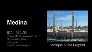 Medina
622 - 632 AD
King of Medina protected him
Converted to Islam
Islam grew
Islamic Law developed Mosque of the Prophet
 