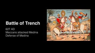 Battle of Trench
627 AD
Meccans attacked Medina
Defense of Medina
 
