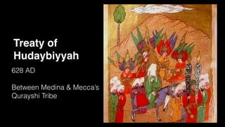 Treaty of
Hudaybiyyah
628 AD
Between Medina & Mecca’s
Qurayshi Tribe
 