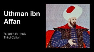 Uthman ibn
Affan
Ruled 644 - 656
Third Caliph
 