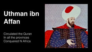 Uthman ibn
Affan
Circulated the Quran
In all the provinces
Conquered N Africa
 