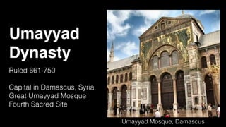 Umayyad
Dynasty
Ruled 661-750
Capital in Damascus, Syria
Great Umayyad Mosque
Fourth Sacred Site
Umayyad Mosque, Damascus
 