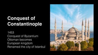 Conquest of
Constantinople
1453
Conquest of Byzantium
Ottoman becomes
European kingdom
Renamed the city of Istanbul
 