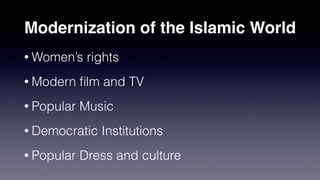 Modernization of the Islamic World
• Women’s rights
• Modern
fi
lm and TV
• Popular Music
• Democratic Institutions
• Popular Dress and culture
 
