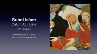 Sunni Islam
Caliph Abu Bakr
573 - 634 AD
Abu Bakr was a Caliph
But not a divine prophet
 