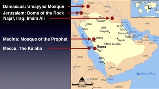 Jerusalem: Dome of the Rock
Medina: Mosque of the Prophet
Mecca: The Ka’aba
Damascus: Umayyad Mosque
Najaf, Iraq: Imam Ali
 