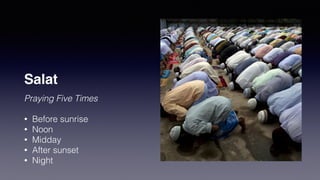 Salat
Praying Five Times
• Before sunrise
• Noon
• Midday
• After sunset
• Night
 