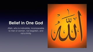 Belief in One God
Allah, who is indivisible, incomparable
to men or women, not begotten, and
not a trinity
 