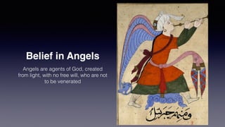Belief in Angels
Angels are agents of God, created
from light, with no free will, who are not
to be venerated
 