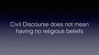Civil Discourse does not mean
having no religious beliefs
 