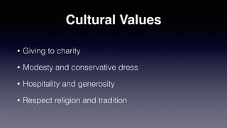 Cultural Values
• Giving to charity
• Modesty and conservative dress
• Hospitality and generosity
• Respect religion and tradition
 