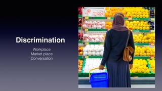 Discrimination
Workplace
Market place
Conversation
 