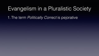 Evangelism in a Pluralistic Society
1. The term Politically Correct is pejorative
 