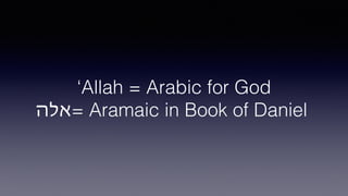 ‘Allah = Arabic for God
‫=אלה‬ Aramaic in Book of Daniel
 