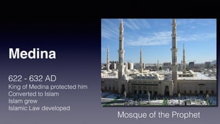 Medina
622 - 632 AD
King of Medina protected him
Converted to Islam
Islam grew
Islamic Law developed
Mosque of the Prophet
 