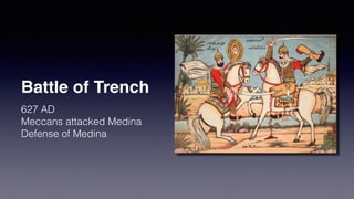 Battle of Trench
627 AD
Meccans attacked Medina
Defense of Medina
 