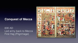 Conquest of Mecca
630 AD
Led army back to Mecca
First Hajj (Pilgrimage)
 