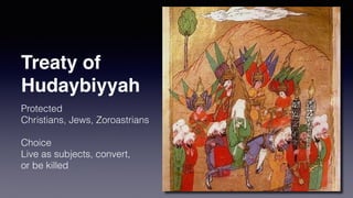Treaty of
Hudaybiyyah
Protected
Christians, Jews, Zoroastrians
Choice
Live as subjects, convert,
or be killed
 