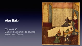 Abu Bakr
632 - 634 AD
Gathered Muhammed’s sayings
Wrote down Quran
 