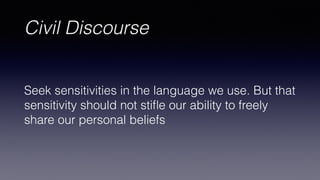 Civil Discourse
Seek sensitivities in the language we use. But that
sensitivity should not sti
fl
e our ability to freely
share our personal beliefs
 