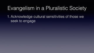 Evangelism in a Pluralistic Society
1. Acknowledge cultural sensitivities of those we
seek to engage
 