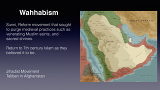 Wahhabism
• 1703-1792
• Founded Wahhabi Islam
• Reaction to Modern Culture
• Return to Strict Islam
Muḥammad ibn ʿAbd al-Wahhāb
 