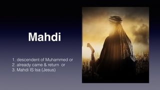 Mahdi
Warrior Messiah
Appear at the end of time
Destroy enemies of Islam
 