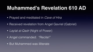 Muhammed’s Life
• Two Sons died
• Four daughters became heirs
• Became a camel driver in Mecca
• Watered camels for pilgrims to Ka’aba
• Seemed to already be religious
 