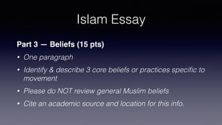 Islam Essay
Part 1 — Demography/Geography (10 pts)
• One paragraph
• How many members?
• Where are most of them?
• Give a chart or map
• cite an academic source for your facts with location
 