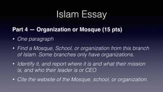 Islam Essay
Part 2 — History or Biography (10 pts)
• One paragraph
• Describe its history
• Short Bio of the founder if it has one
• Cite an academic source & location for the info
 