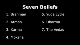Seven Beliefs
1. Brahman
2. Atman
3. Karma
4. Moksha
5. Yuga cycle
6. Dharma
7. The Vedas
 