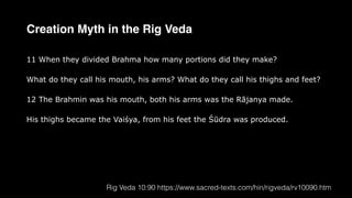 11 When they divided Brahma how many portions did they make?
What do they call his mouth, his arms? What do they call his thighs and feet?
12 The Brahmin was his mouth, both his arms was the Rājanya made.
His thighs became the Vaiśya, from his feet the Śūdra was produced.
Rig Veda 10:90 https://www.sacred-texts.com/hin/rigveda/rv10090.htm
Creation Myth in the Rig Veda
 