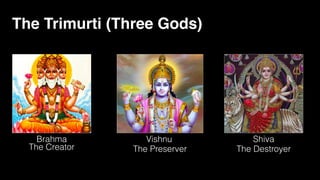 Brahma Vishnu Shiva
The Trimurti (Three Gods)
The Creator The Preserver The Destroyer
 