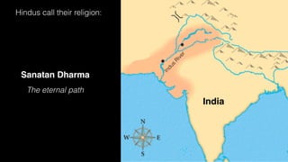 Sanatan Dharma
The eternal path
India
I
n
d
u
s
R
i
v
e
r
Hindus call their religion:
 