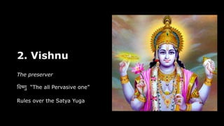 2. Vishnu
The preserver
वि
ष्णु
“The all Pervasive one”
Rules over the Satya Yuga
 