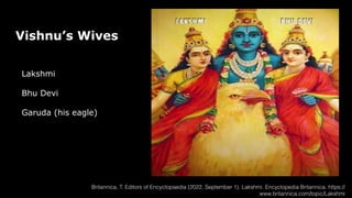 Vishnu’s Wives
Lakshmi
Bhu Devi
Garuda (his eagle)
Britannica, T. Editors of Encyclopaedia (2022, September 1). Lakshmi. Encyclopedia Britannica. https://
www.britannica.com/topic/Lakshmi
 