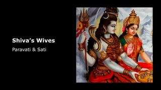 Shiva’s Wives
Paravati & Sati
 