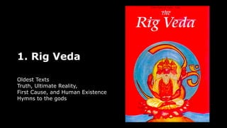 1. Rig Veda
Oldest Texts
Truth, Ultimate Reality,
First Cause, and Human Existence
Hymns to the gods
 