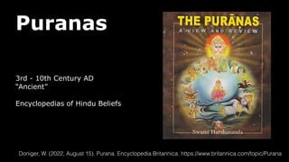 Puranas
3rd - 10th Century AD
“Ancient”
Encyclopedias of Hindu Beliefs
Doniger, W. (2022, August 15). Purana. Encyclopedia Britannica. https://www.britannica.com/topic/Purana
 