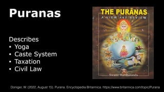 Puranas
Describes
• Yoga
• Caste System
• Taxation
• Civil Law
Doniger, W. (2022, August 15). Purana. Encyclopedia Britannica. https://www.britannica.com/topic/Purana
 
