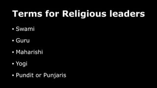 Terms for Religious leaders
• Swami
• Guru
• Maharishi
• Yogi
• Pundit or Punjaris
 