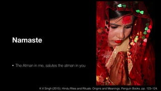 Namaste
• The Atman in me, salutes the atman in you
K V Singh (2015). Hindu Rites and Rituals: Origins and Meanings. Penguin Books. pp. 123–124.
 