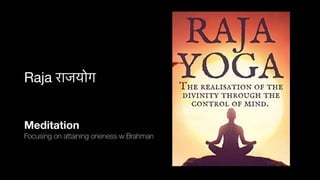 Raja राजयोग
Meditation
Focusing on attaining oneness w Brahman
 