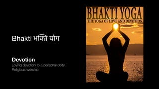 Bhakti भ
क्ति
योग
Devotion
Loving devotion to a personal deity
Religious worship
 