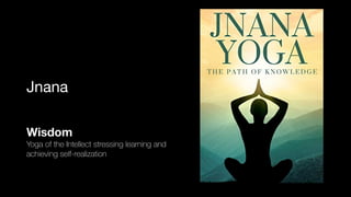 Jnana
Wisdom
Yoga of the Intellect stressing learning and
achieving self-realization
 