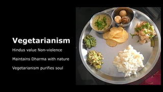 Vegetarianism
Hindus value Non-violence
Maintains Dharma with nature
Vegetarianism purifies soul
 