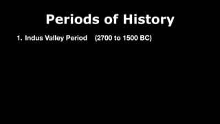 Periods of History
1. Indus Valley Period (2700 to 1500 BC)
 