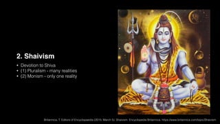 2. Shaivism
• Devotion to Shiva
• (1) Pluralism - many realities
• (2) Monism - only one reality
Britannica, T. Editors of Encyclopaedia (2015, March 5). Shaivism. Encyclopedia Britannica. https://www.britannica.com/topic/Shaivism
 